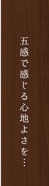 五感で感じる心地よさを…