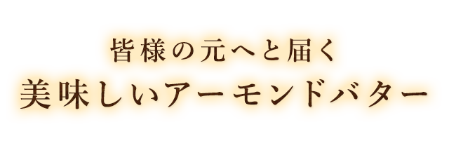 皆様の元へと届く美味しいアーモンドバター